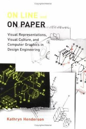 On Line and on Paper: Visual Representations, Visual Culture, and Computer Graphics in Design Engineering by Kathryn Henderson