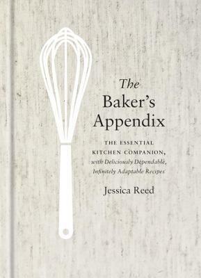 The Baker's Appendix: The Essential Kitchen Companion, with Deliciously Dependable, Infinitely Adaptable Recipes: A Baking Book by Jessica Reed