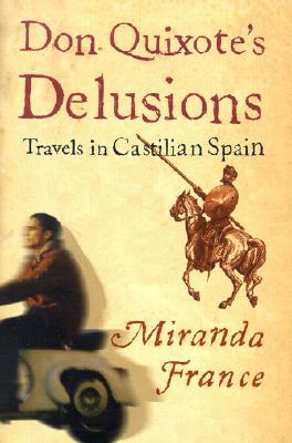 Don Quixote's Delusions: Travels in Castilian Spain by Miranda France