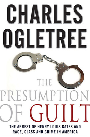 The Presumption of Guilt: The Arrest of Henry Louis Gates, Jr. and Race, Class and Crime in America by Charles J. Ogletree Jr.