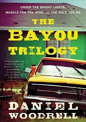 The Bayou Trilogy: Under the Bright Lights, Muscle for the Wing, and the Ones You Do by Daniel Woodrell