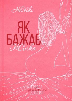 Як бажає жінка. Правда про сексуальне здоров'я: оновлене та доповнене by Emily Nagoski