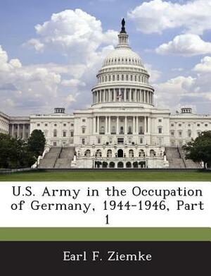 U.S. Army in the Occupation of Germany, 1944-1946, Part 1 by Earl F. Ziemke