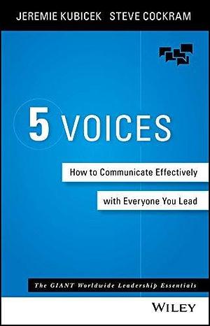 The 5 Voices: How to Communicate Effectively with Everyone You Lead by Jeremie Kubicek, Jeremie Kubicek, Steve Cockram