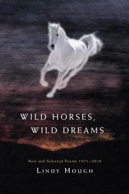 Wild Horses, Wild Dreams: New and Selected Poems 1971-2010 by Lindy Hough