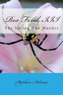 Rex Feral III: The Spring Gun Murder by Stephan M. Arleaux