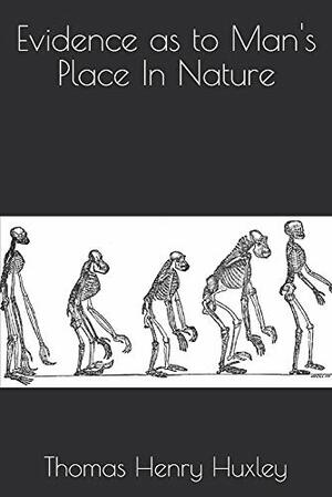 Evidence As to Man's Place in Nature by Thomas Henry Huxley, Selman Halabi