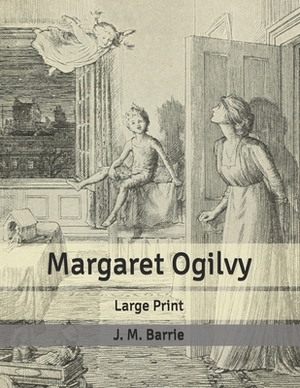 Margaret Ogilvy: Large Print by J.M. Barrie