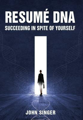 Resume DNA: Succeeding in Spite of Yourself by John Singer