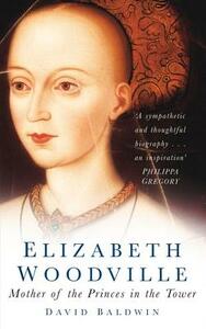 Elizabeth Woodville: Mother of the Princes in the Tower by David Baldwin