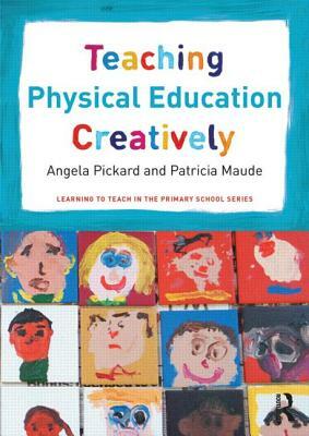 Teaching Physical Education Creatively by Patricia Maude, Angela Pickard