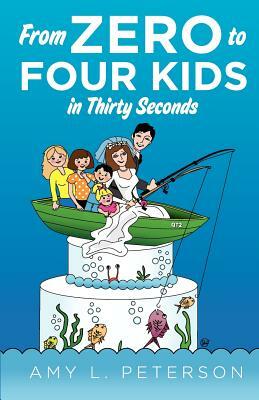 From Zero to Four Kids in Thirty Seconds by Amy L. Peterson