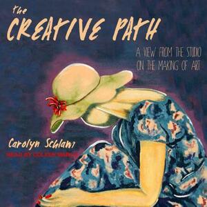 The Creative Path: A View from the Studio on the Making of Art by Carolyn Schlam