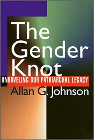 The Gender Knot: Unraveling Our Pariarchal Legacy by Allan G. Johnson