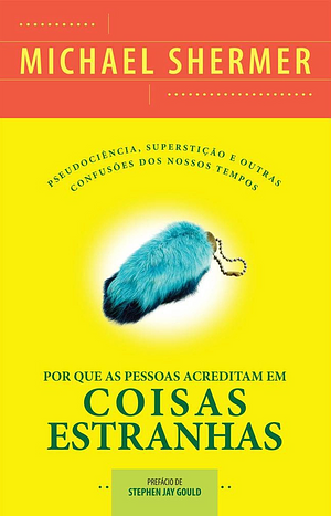 Por que as pessoas acreditam em coisas estranhas: pseudociência, superstição e outras confusões dos nossos tempos by Michael Shermer