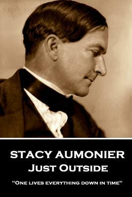 Stacy Aumonier - Just Outside: "One lives everything down in time" by Stacy Aumonier
