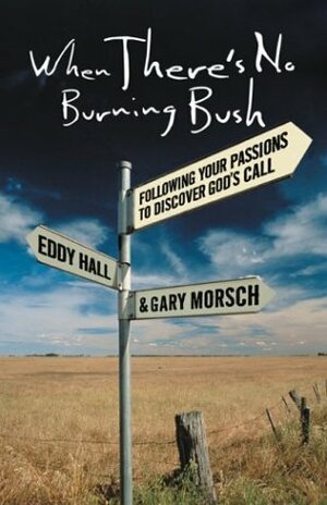 When There's No Burning Bush: Following Your Passions to Discover God's Call by Eddy Hall, Gary Morsch