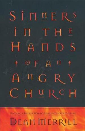 Sinners in the Hands of an Angry Church: Finding a Better Way to Influence Our Culture by Dean Merrill