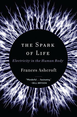The Spark of Life: Electricity in the Human Body by Frances Ashcroft
