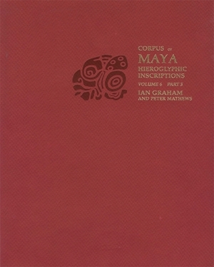 Corpus of Maya Hieroglyphic Inscriptions: Volume 6, Part 3 by Ian Graham, Peter Mathews