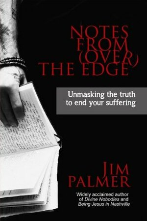 Notes from (over) the Edge: Unmasking the Truth to End Your Suffering by Jim Palmer, Darla Winn
