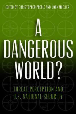A Dangerous World? Threat Perception and U.S. National Security by John Mueller, Christopher A. Preble