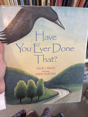 Have You Ever Done That? by Julie Larios