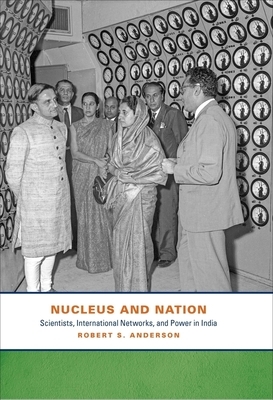 Nucleus and Nation: Scientists, International Networks, and Power in India by Robert S. Anderson