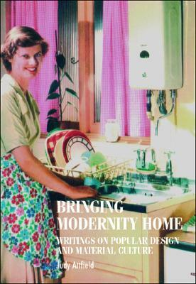 Bringing Modernity Home: Writings on Popular Design and Material Culture by Judy Attfield