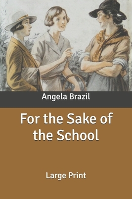 For the Sake of the School: Large Print by Angela Brazil