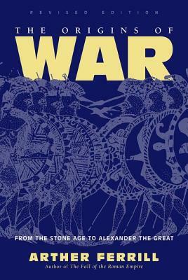 The Origins Of War: From The Stone Age To Alexander The Great, Revised Edition by Arther Ferrill