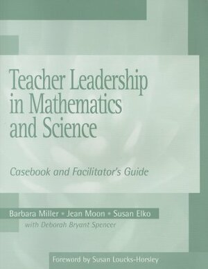 Teacher Leadership in Mathematics and Science: Casebook and Facilitator's Guide by Barbara Miller, Susan Elko, Jean Moon