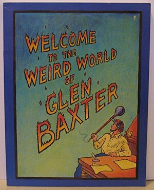 Welcome to the Weird World of Glen Baxter by Glen Baxter