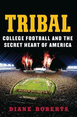 Tribal: College Football and the Secret Heart of America by Diane Roberts