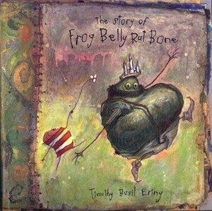 The Story of Frog Belly Rat Bone by Timothy Basil Ering