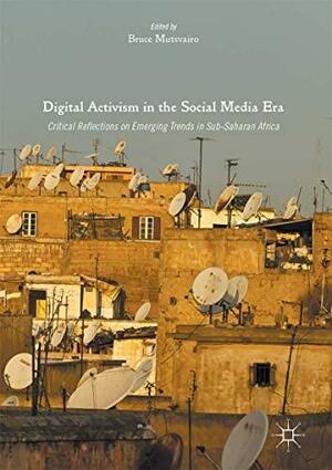 Digital Activism in the Social Media Era: Critical Reflections on Emerging Trends in Sub-Saharan Africa by Bruce Mutsvairo