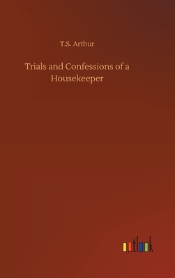 Trials and Confessions of a Housekeeper by T. S. Arthur