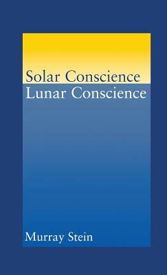 Solar Conscience Lunar Conscience: An Essay on the Psychological Foundations of Morality, Lawfulness, and the Sense of Justice by Murray Stein