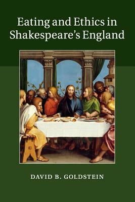 Eating and Ethics in Shakespeare's England by David B. Goldstein