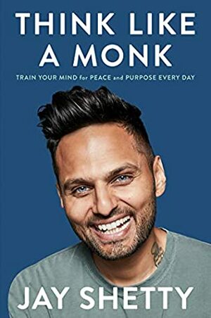 Think Like a Monk: How to Train Your Mind for Peace and Purpose Everyday by Jay Shetty