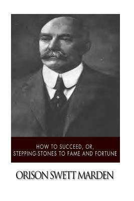 How to Succeed, or, Stepping-Stones to Fame and Fortune by Orison Swett Marden