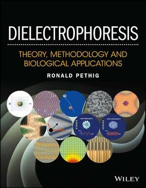 Dielectrophoresis: Theory, Methodology and Biological Applications by Ronald R. Pethig