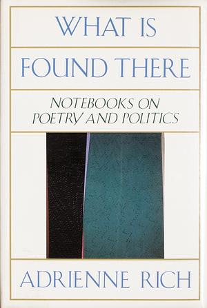 What is Found There: Notebooks on Poetry and Politics by Adrienne Rich