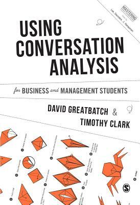 Using Conversation Analysis for Business and Management Students by Timothy Clark, David Greatbatch