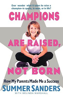 Champions Are Raised, Not Born: How My Parents Made Me a Success by Summer Sanders, Melinda Marshall