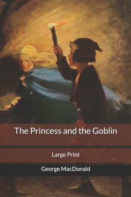 The Princess and the Goblin: Large Print by George MacDonald