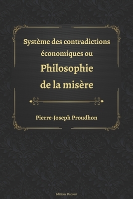 Système des contradictions économiques ou philosophie de la misère by Pierre-Joseph Proudhon