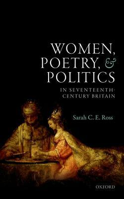 Women, Poetry, and Politics in Seventeenth-Century Britain by Sarah C. E. Ross