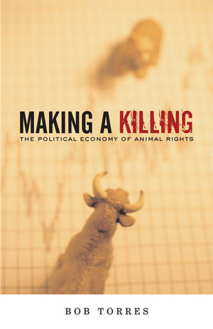 Making A Killing: The Political Economy of Animal Rights by Bob Torres