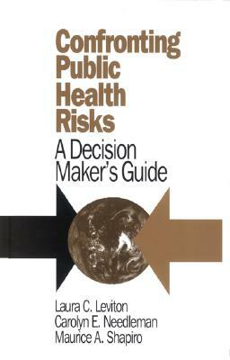 Confronting Public Health Risks: A Decision Maker's Guide by Laura C. Leviton, Carolyn E. Needleman, Maurice Shapiro